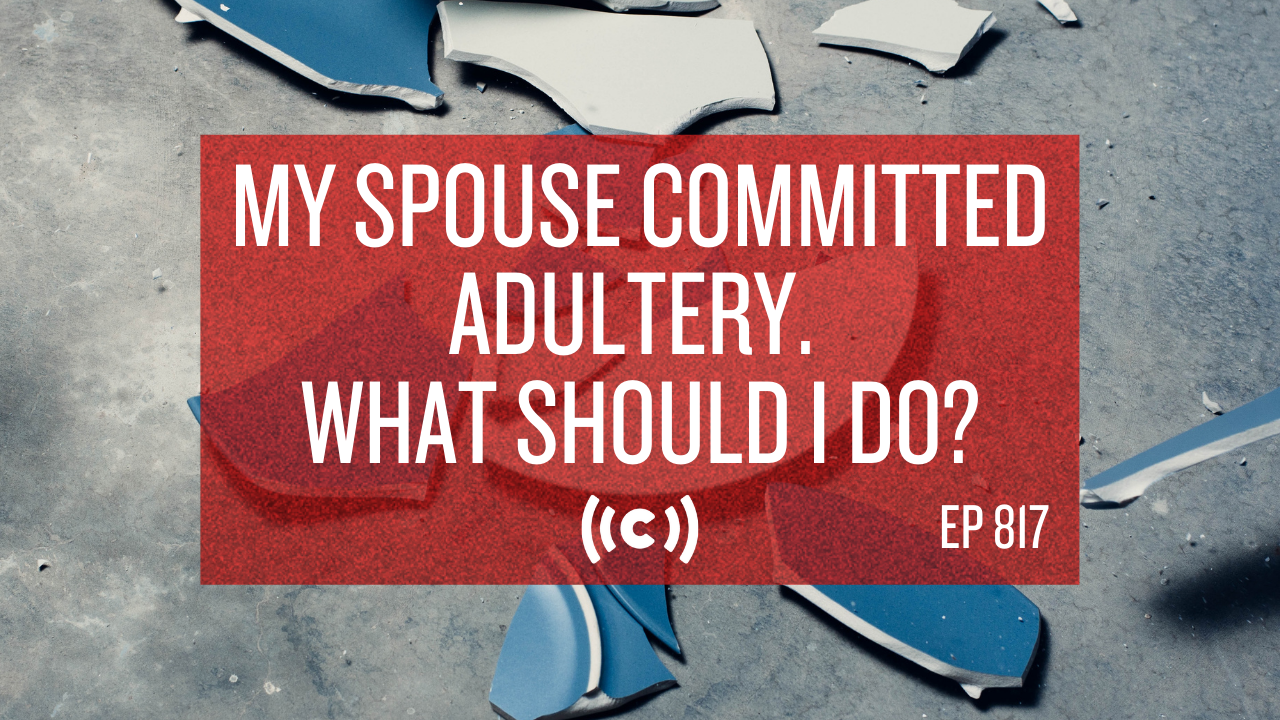 My Spouse Committed Adultery. What Should I Do? - Core Live - 10/18/21