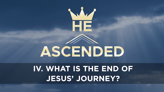 What is the End of Jesus’ Journey? - E.4 - He Ascended - Phill Howell