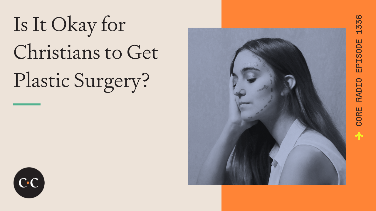 Is It Okay for Christians to Get Plastic Surgery? - Core Live - 10/13/23