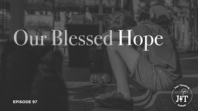 Our Blessed Hope - E.97- The Just Thinking Podcast