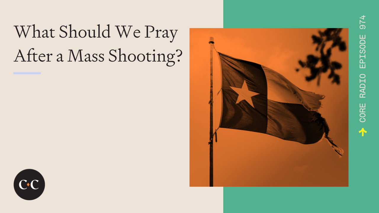 What Should We Pray After a Mass Shooting? - Core Live - 5/25/22