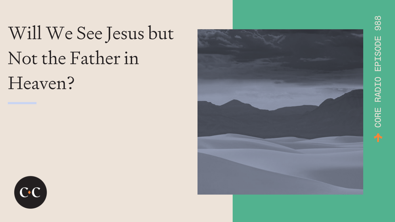 Will We See Jesus but Not the Father in Heaven? - Core Live - 6/14/22