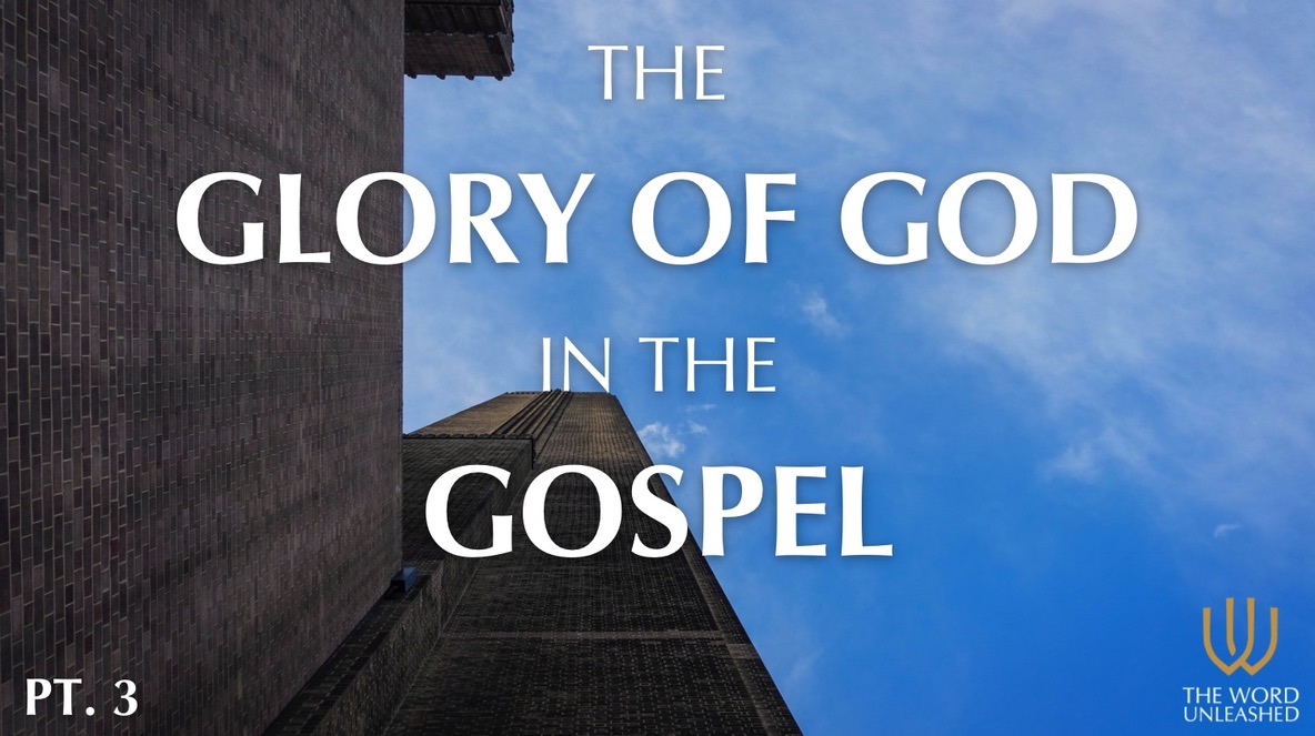 The Glory of God in the Gospel (Part 3) - The Word Unleashed