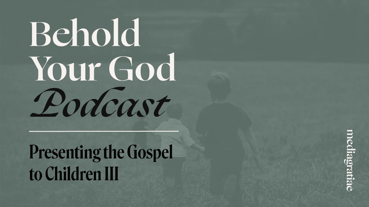 Presenting the Gospel to Children III - Behold Your God Podcast