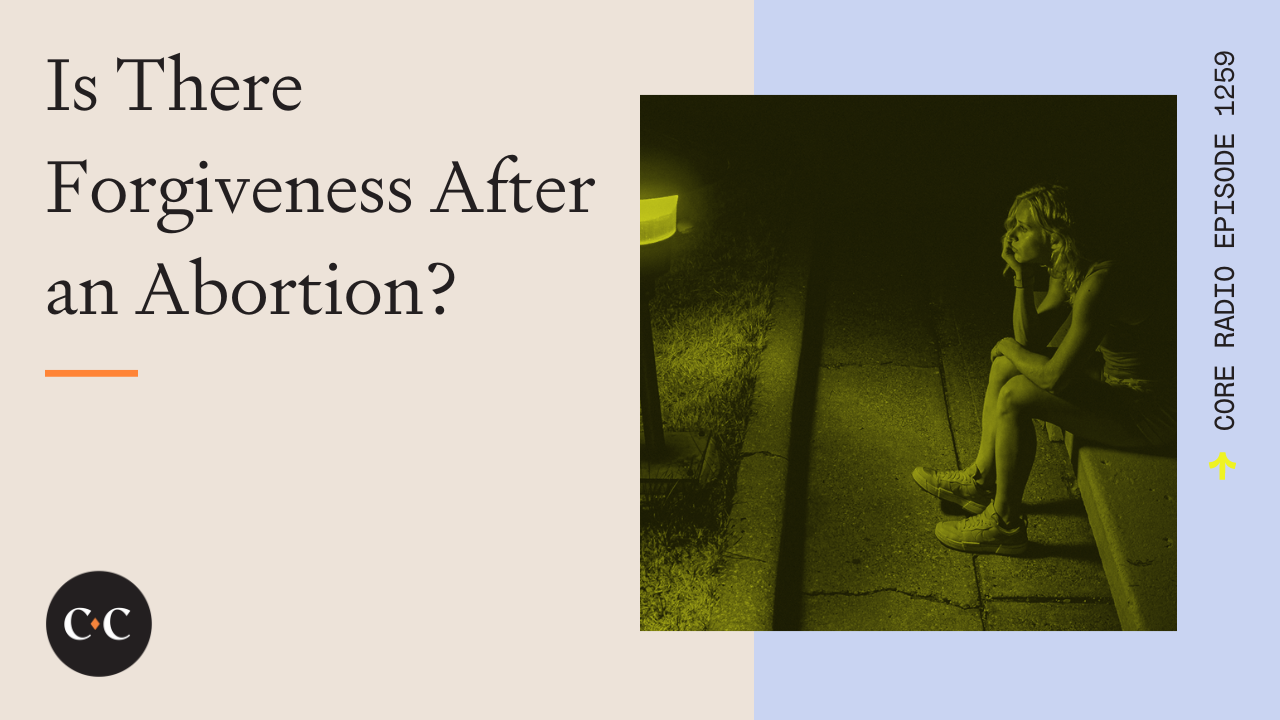 Is There Forgiveness After an Abortion? - Core Live - 6/28/23