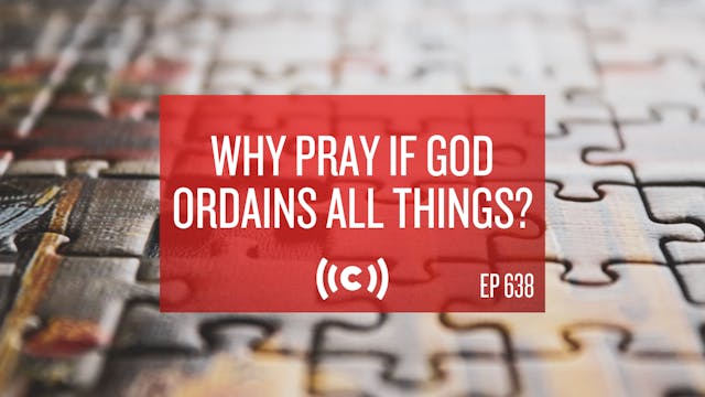 Why Pray if God Ordains All Things? -...