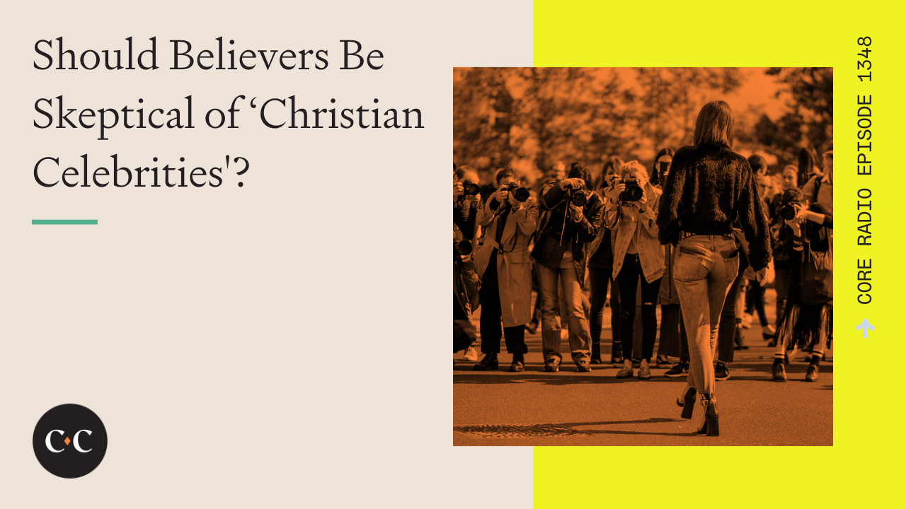 Should Believers Be Skeptical of ‘Christian Celebrities'? - Core Live - 10/31/23