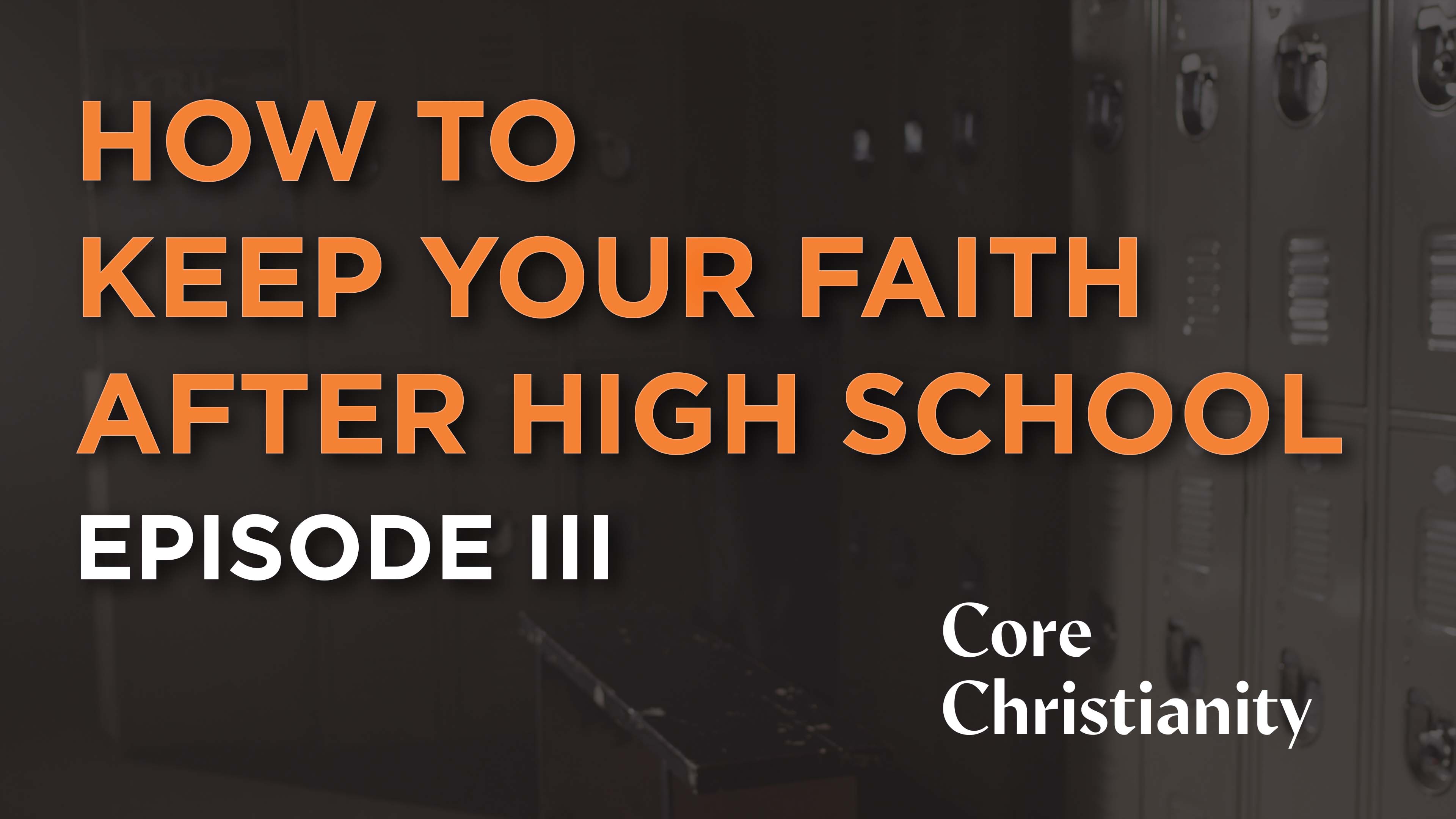 How to Keep Your Faith After High School - E.3 - Core Christianity 