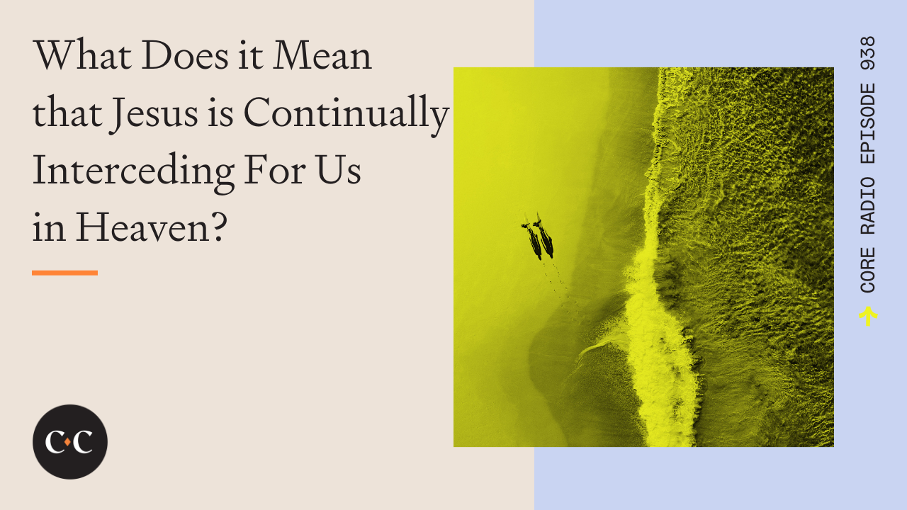 What Does it Mean that Jesus is Continually Interceding For Us in Heaven? 