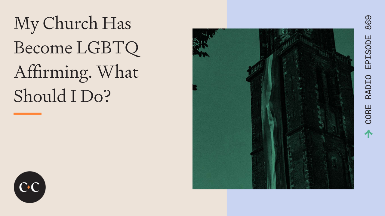 My Church Has Become LGBTQ Affirming. What Should I Do? - Core Live - 12/29/21