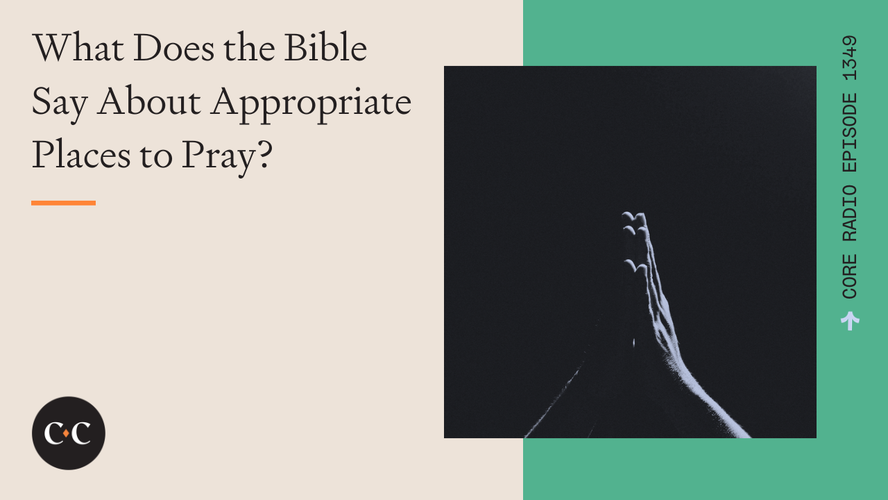 What Does the Bible Say About Appropriate Places to Pray? - Core Live - 11/01/23