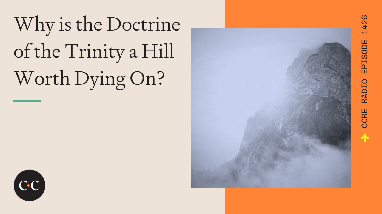 Why is the Doctrine of the Trinity a Hill Worth Dying On? - Core Live - 2/22/24