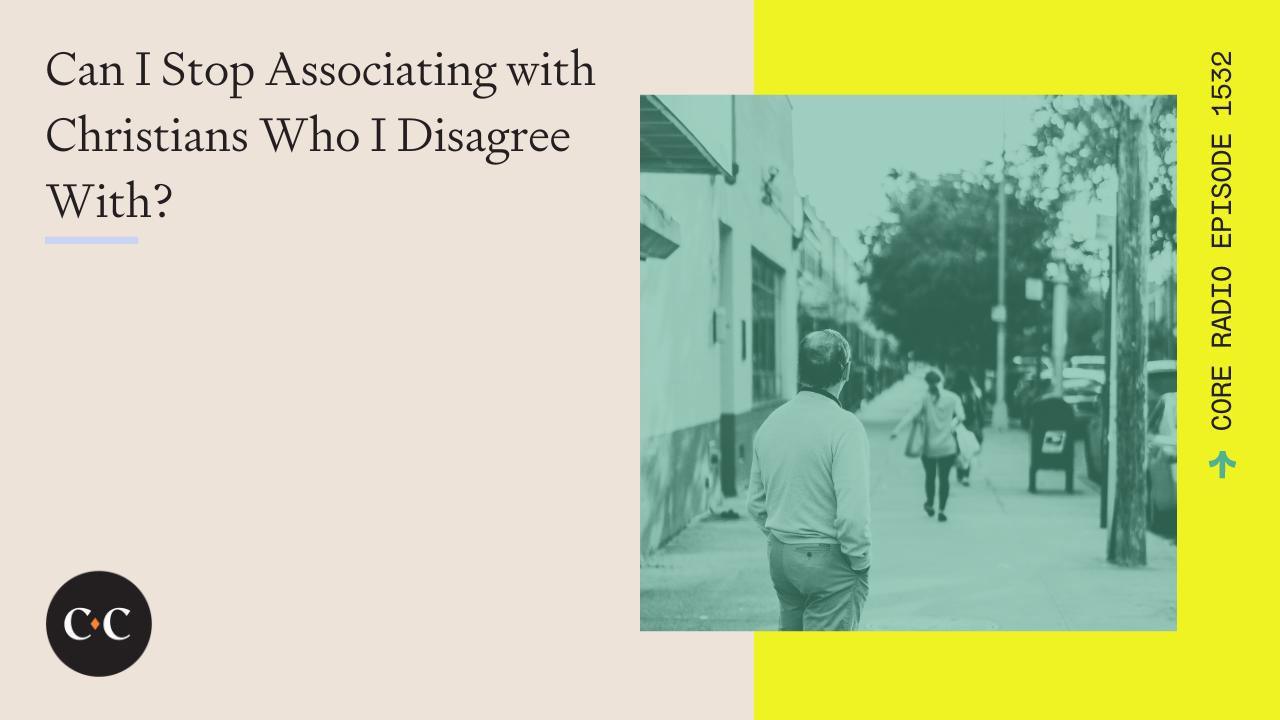 Can I Stop Associating with Christians Who I Disagree With? - Core Live 