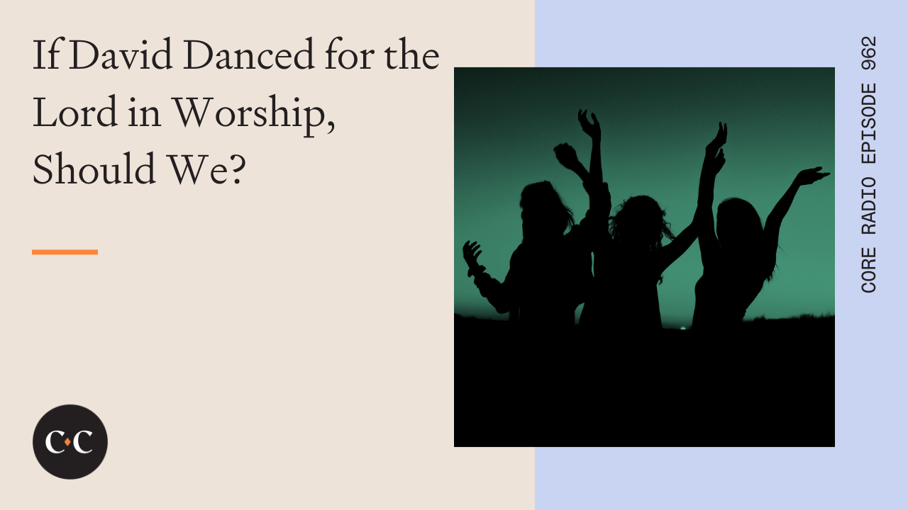 If David Danced for the Lord in Worship, Should We? - Core Live - 5/11/22