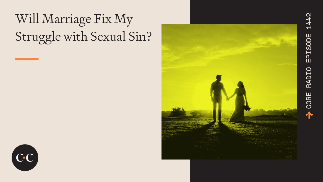 Will Marriage Fix My Struggle with Sexual Sin? - Core Live - 3/15/24