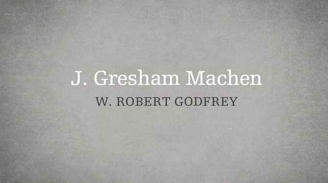 J. Gresham Machen - P6:E4 - A Survey of Church History - W. Robert Godfrey