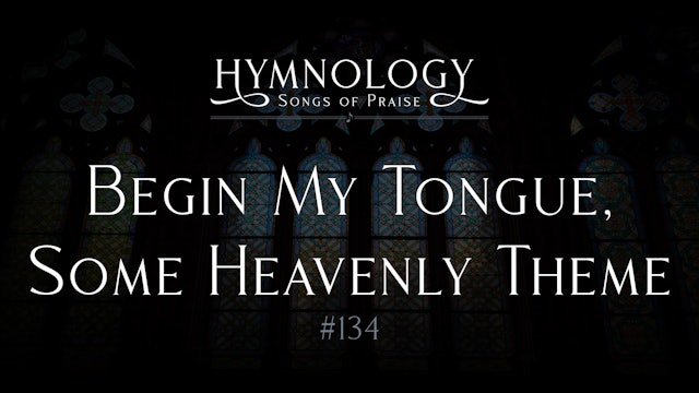 Begin My Tongue Some Heavenly Theme (Hymn #134) - S2:E2 - Hymnology