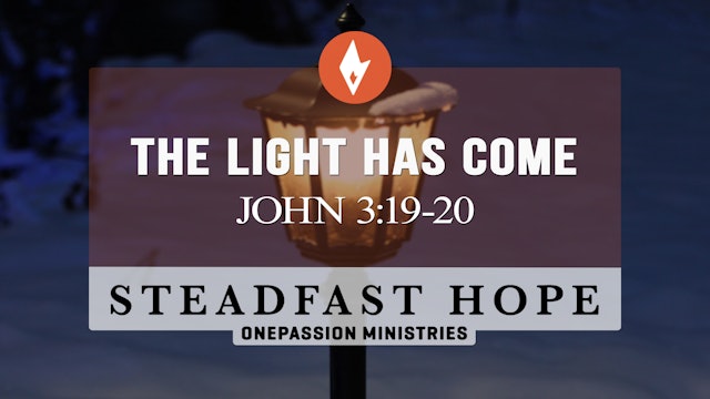 The Light Has Come - Steadfast Hope - 5/13/24