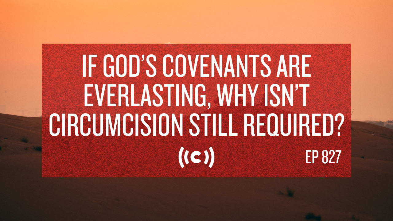 If God’s Covenants Are Everlasting, Why Isn’t Circumcision Still Required? 