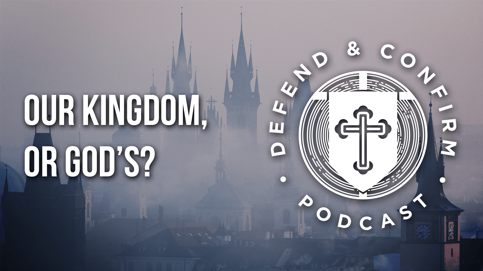 Our Kingdom, or God’s? - Defend and Confirm Podcast