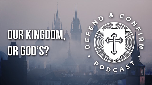 Our Kingdom, or God’s? - Defend and Confirm Podcast