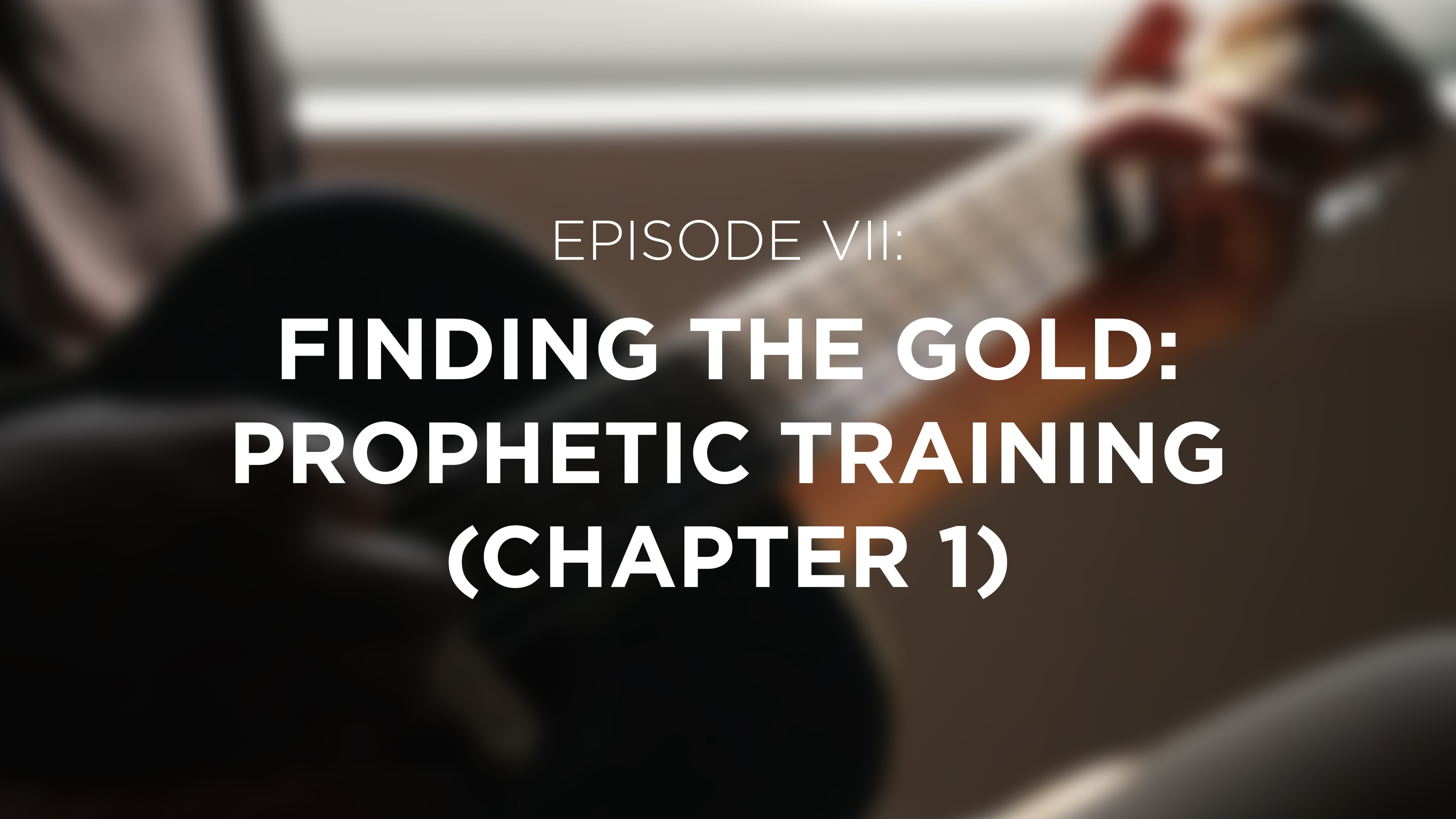Finding the Gold: Prophetic Training (Chapter 1) - E.7 - Breaking Bethel 
