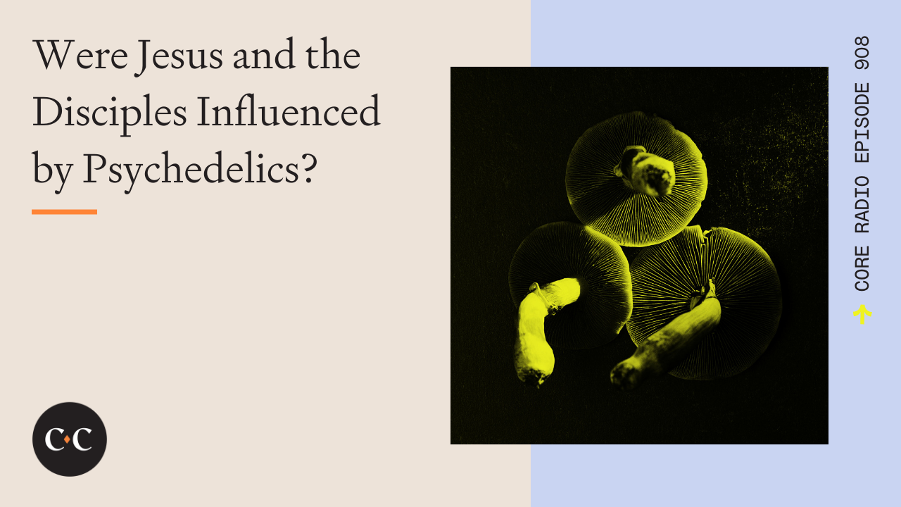 Were Jesus and the Disciples Influenced by Psychedelics? - Core Live - 2/22/22