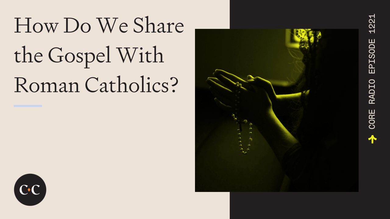 How Do We Share the Gospel With Roman Catholics? - Core Live - 5/5/23
