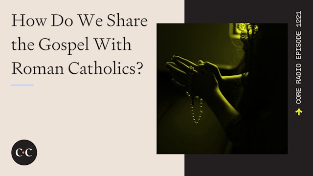 How Do We Share the Gospel With Roman Catholics? - Core Live - 5/5/23