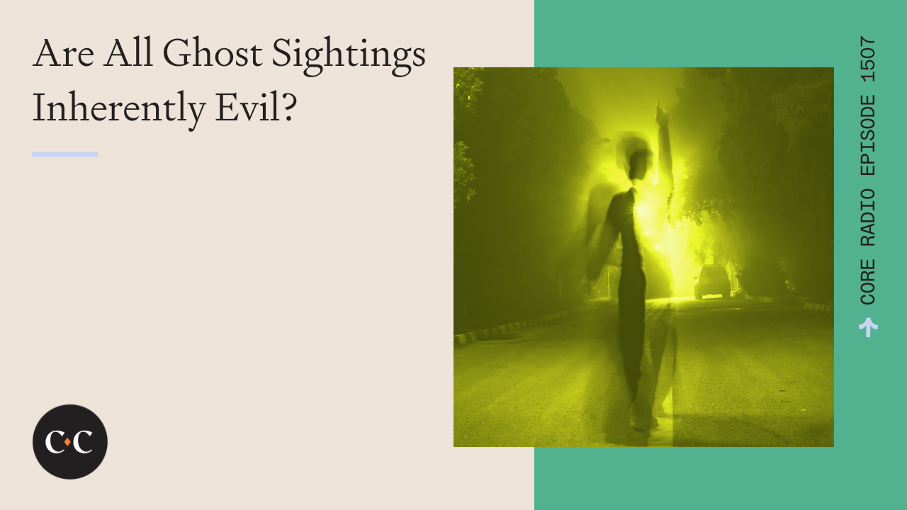 Are All Ghost Sightings Inherently Evil? - Core Live - 6/11/24