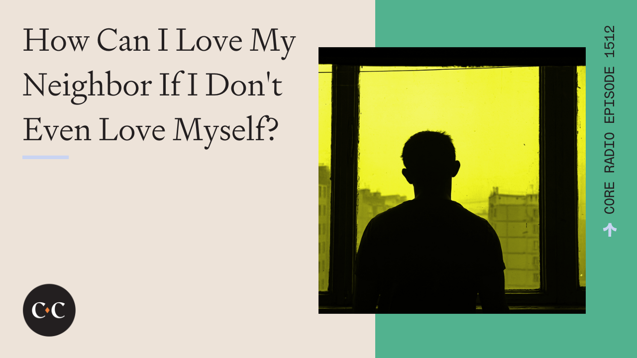 How Can I Love My Neighbor If I Don't Even Love Myself? - Core Live - 6/18/24