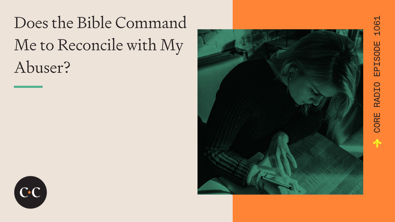 Does the Bible Command Me to Reconcile with My Abuser? - Core Live - 9/26/22