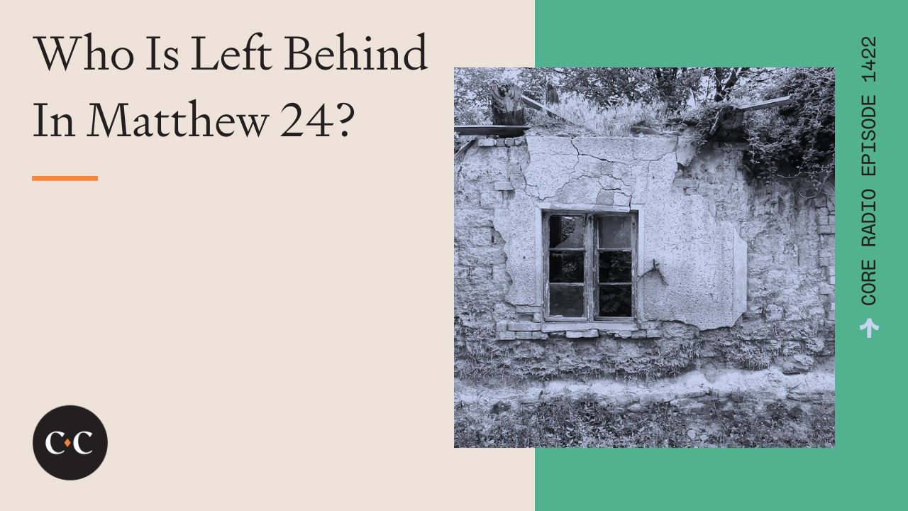 Who Is Left Behind In Matthew 24? - Core Live - 2/13/24