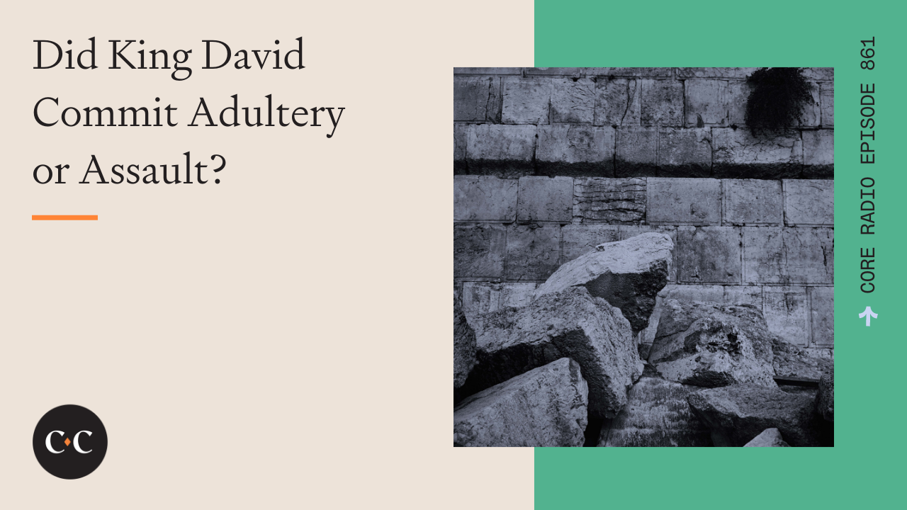 Did King David Commit Adultery or Assault? - Core Live - 12/17/21