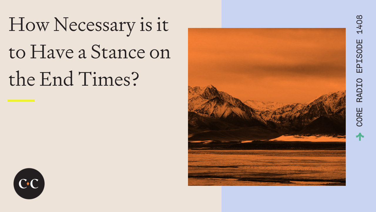 How Necessary is it to Have a Stance on the End Times? - Core Live - 1/24/24