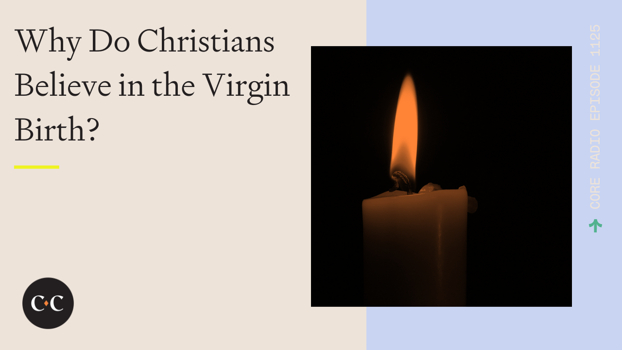 Why Do Christians Believe in the Virgin Birth? - Core Live - 12/23/22