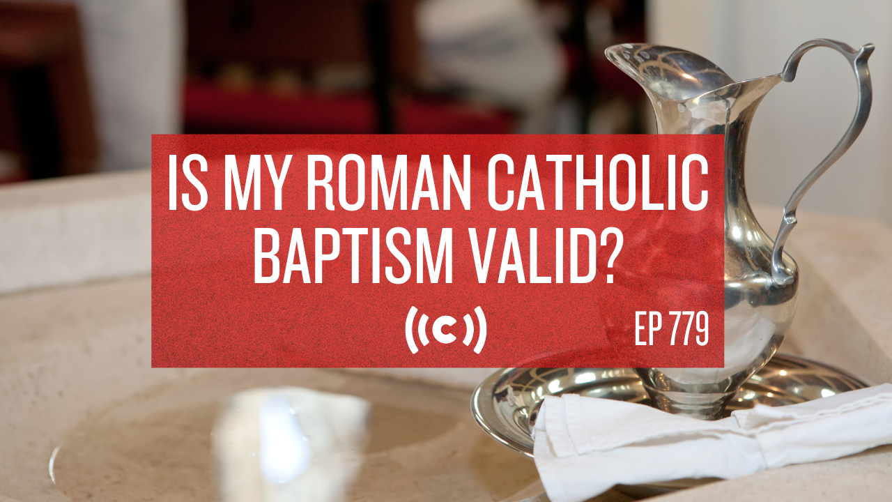 Is My Roman Catholic Baptism Valid? - Core Live - 8/25/21
