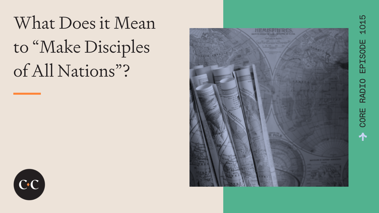 What Does it Mean to “Make Disciples of All Nations”? - Core Live - 7/22/22
