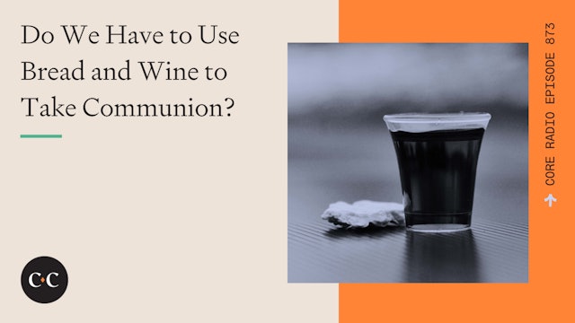Do We Have to Use Bread and Wine to Take Communion? - Core Live - 1/04/22