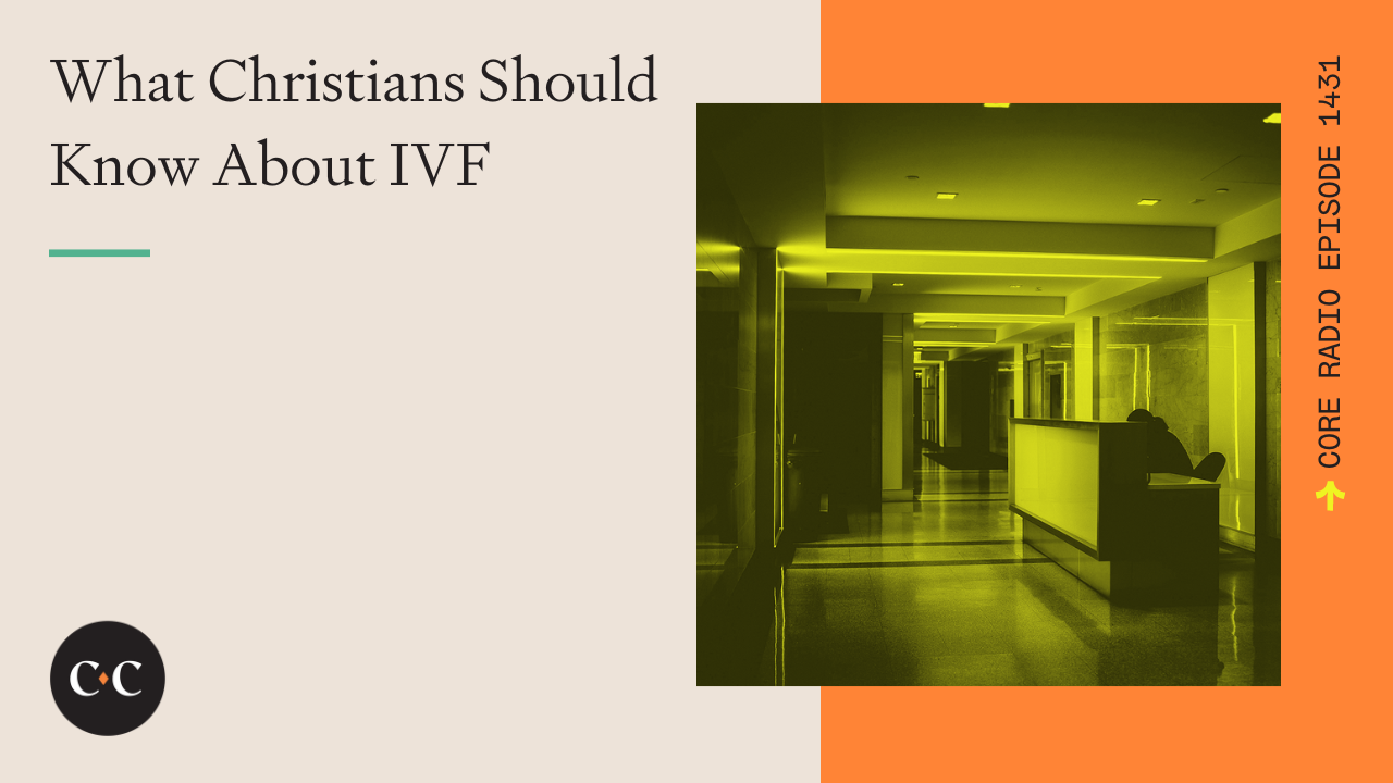 What Christians Should Know About IVF - Core Live - 2/29/24