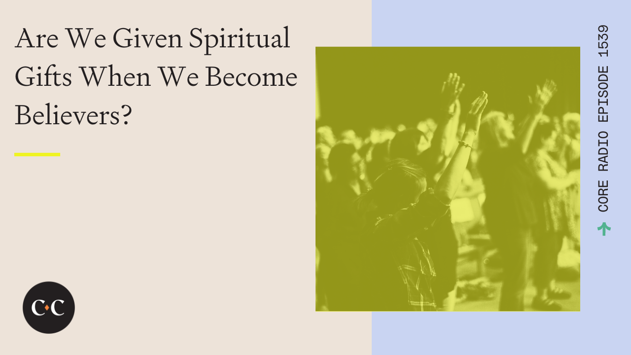 Are We Given Spiritual Gifts When We Become Believers? - Core Live - 7/24/24