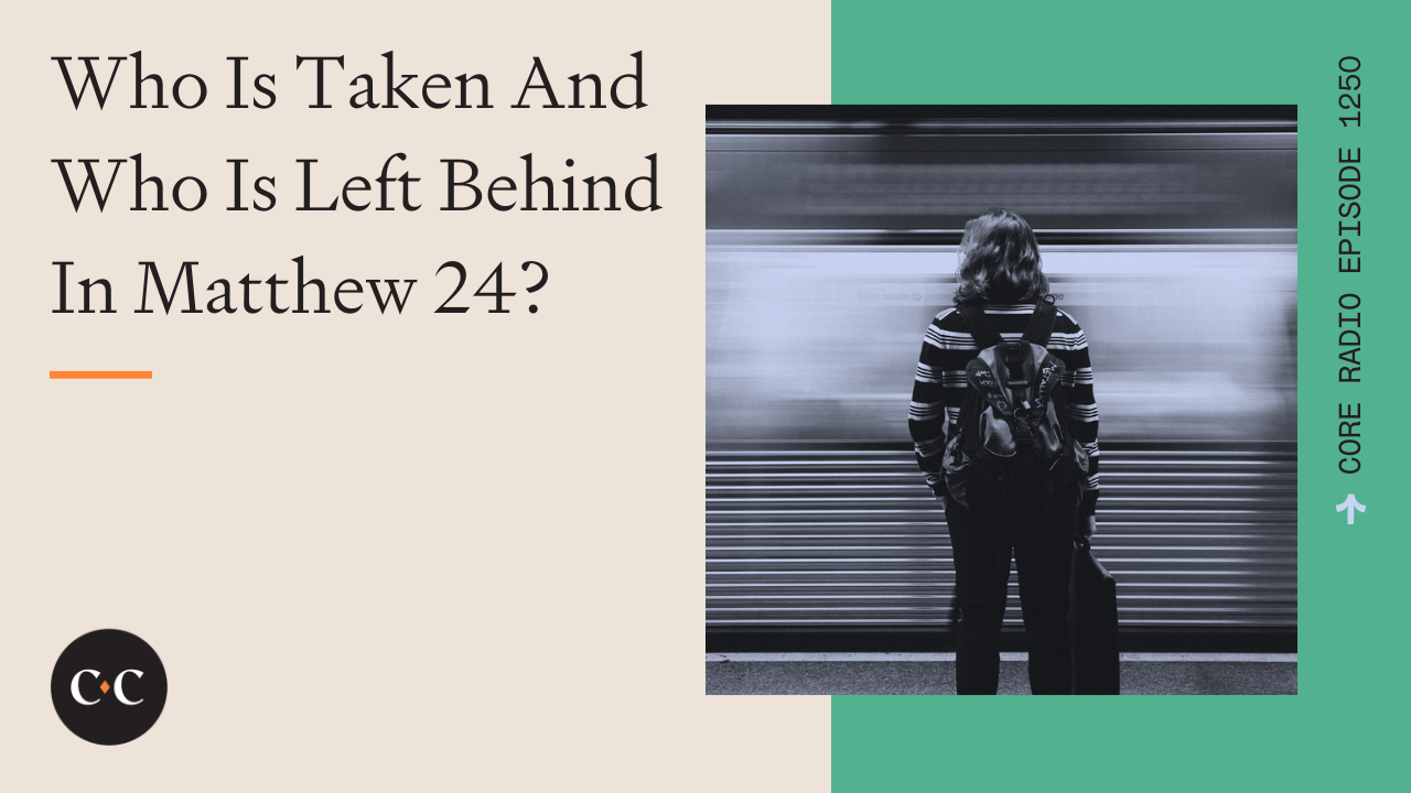 Who Is Taken And Who Is Left Behind In Matthew 24? - Core Live - 6/15/23