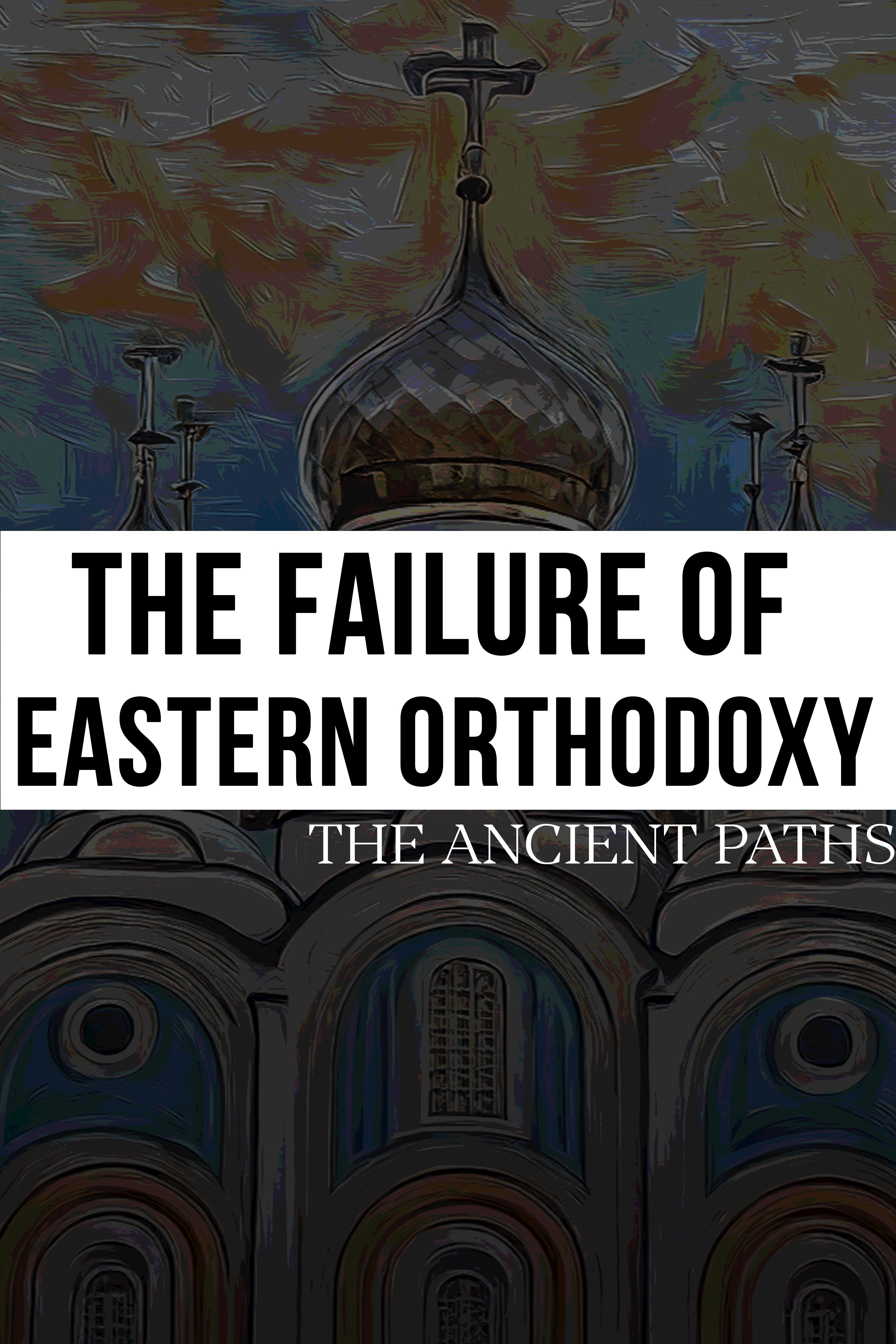 The Failure of Eastern Orthodoxy - The Ancient Paths