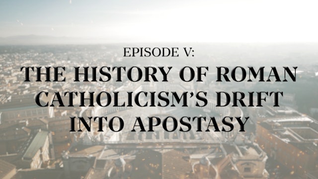 The History of Roman Catholicism's Drift into Apostasy - E.5 - Roman Catholicism
