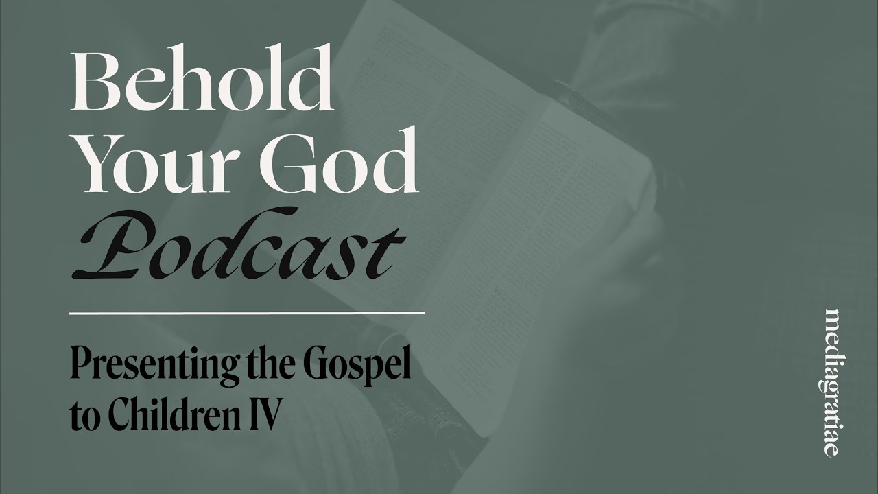 Presenting the Gospel to Children IV - Behold Your God Podcast