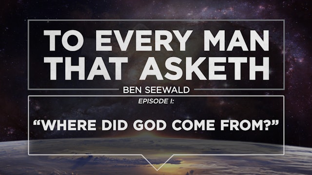 Where Did God Come From? - E.1 - To Every Man That Asketh - Ben Seewald