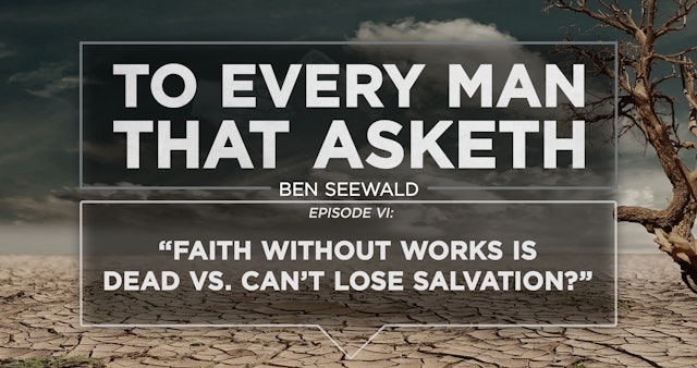 Help Me Understand Salvation - E.6 - To Every Man That Asketh - Ben Seewald