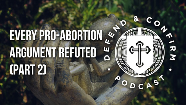 Every Pro-Abortion Argument Refuted (Part 2) - Defend and Confirm Podcast
