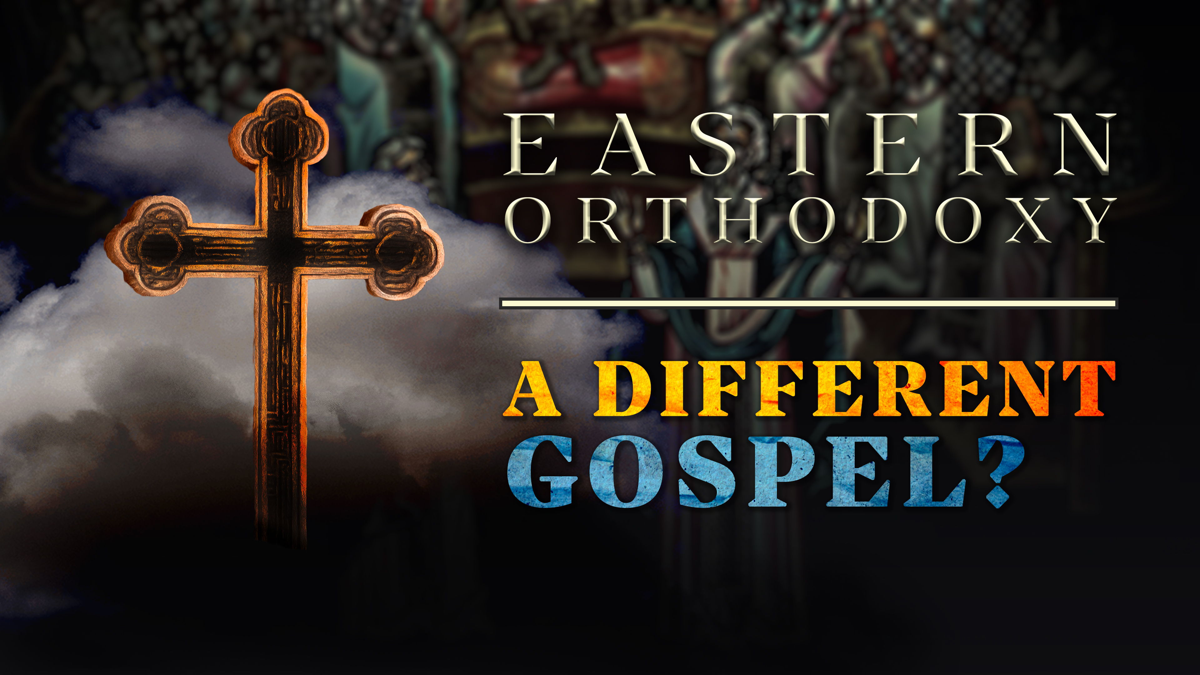 A Different Gospel? - E.1 - Eastern Orthodoxy - Samuel Farag
