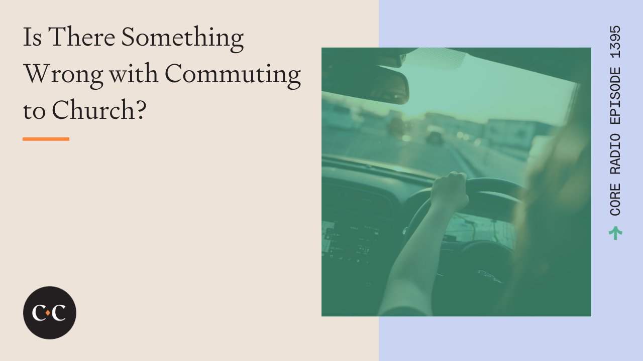 Is There Something Wrong with Commuting to Church? - Core Live - 1/04/23